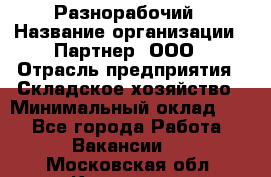 Разнорабочий › Название организации ­ Партнер, ООО › Отрасль предприятия ­ Складское хозяйство › Минимальный оклад ­ 1 - Все города Работа » Вакансии   . Московская обл.,Климовск г.